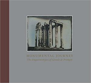 Monumental Journey: The Daguerreotypes of Girault de Prangey by Andrea E. Schlather, Sylvie Aubenas, Ariadna Cervera Xicotencatl, Nora Kennedy, Stephen C. Pinson, Silvia Centeno, Andrew Szegedy-Maszak, Olivier Caumont, Lindsey S. Stewart, Martina Rugiadi, Grant B. Romer, Thomas Galifot