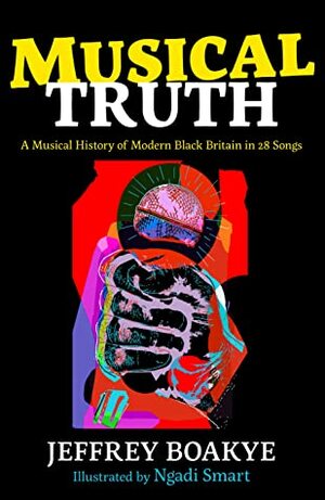 Musical Truth: A Musical History of Modern Black Britain in 28 Songs by Jeffrey Boakye