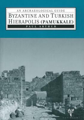 Byzantine and Turkish Hierapolis (Pamukkale): An Archaeological Guide by Paul Arthur