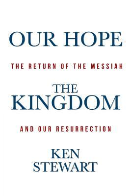 Our Hope the Kingdom: The Return of the Messiah and Our Resurrection by Ken Stewart