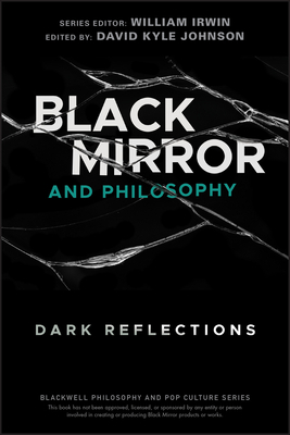 Black Mirror and Philosophy: Dark Reflections by David Kyle Johnson, William Irwin