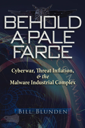 Behold a Pale Farce: Cyberwar, Threat Inflation,the Malware Industrial Complex by Violet Cheung, Bill Blunden