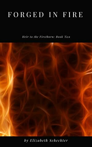 Forged in Fire (Heir to the Firstborn, #2) by Elizabeth Schechter