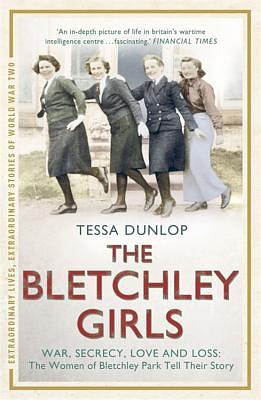 The Bletchley Girls: War, secrecy, love and loss: the women of Bletchley Park tell their story by Tessa Dunlop