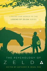 The Psychology of Zelda: Linking Our World to the Legend of Zelda Series by Anthony M. Bean