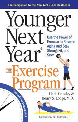 Younger Next Year: The Exercise Program: Use the Power of Exercise to Reverse Aging and Stay Strong, Fit, and Sexy by Chris Crowley, Henry S. Lodge