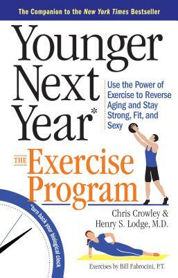 Younger Next Year: The Exercise Program: Use the Power of Exercise to Reverse Aging and Stay Strong, Fit, and Sexy by Henry S. Lodge, Chris Crowley