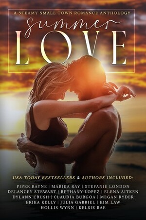 Summer Love by Kelsie Rae, Erika Kelly, Dylann Crush, Megan Ryder, Stefanie London, Piper Rayne, Kim Law, Julia Gabriel, Marika Ray, Hollis Wynn, Bethany Lopez, Delancey Stewart, Elena Aitken, Claudia Burgoa