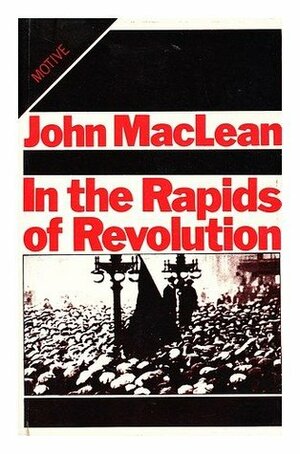 In the rapids of revolution: Essays, articles and letters, 1902-23 by John MacLean