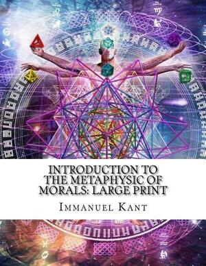 Introduction to the Metaphysic of Morals: Large Print by Immanuel Kant