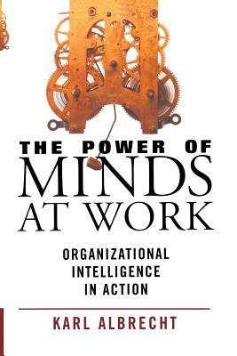 The Power of Minds at Work: Organizational Intelligence in Action by Karl Albrecht