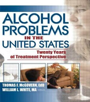 Alcohol Problems in the United States: Twenty Years of Treatment Perspective by Thomas F. McGovern, William White