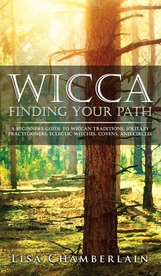 Wicca Finding Your Path: A Beginner's Guide to Wiccan Traditions, Solitary Practitioners, Eclectic Witches, Covens, and Circles by Lisa Chamberlain