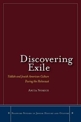 Discovering Exile: Yiddish and Jewish American Culture During the Holocaust by Anita Norich
