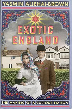 Exotic England: The Making of a Curious Nation by Yasmin Alibhai-Brown