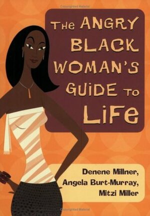 The Angry Black Woman's Guide to Life by Denene Millner, Angela Burt-Murray, Mitzi Miller