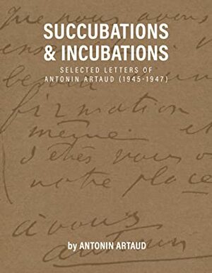 Succubations & Incubations: Selected Letters of Antonin Artaud 1945-1947 by Antonin Artaud