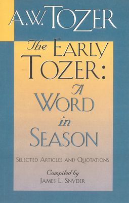The Early Tozer: A Word in Season: Selected Articles and Quotations by A. W. Tozer