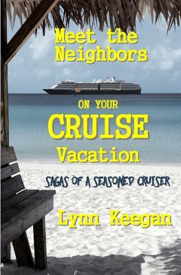 Meet the Neighbors on Your CRUISE Vacation: Sagas from a Seasoned Cruiser by Lynn Keegan