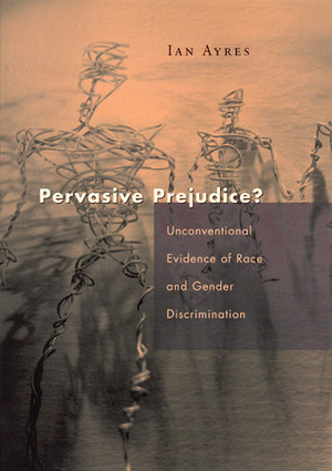 Pervasive Prejudice?: Unconventional Evidence of Race and Gender Discrimination by Ian Ayres