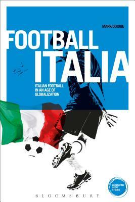 Football Italia: Italian Football in an Age of Globalization by Mark Doidge