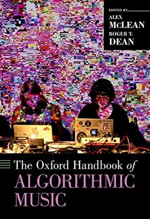 The Oxford Handbook of Algorithmic Music (Oxford Handbooks) by Roger T. Dean, Alex McLean