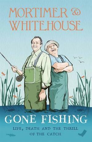 Mortimer & Whitehouse: Gone Fishing: Life, Death and the Thrill of the Catch by Bob Mortimer