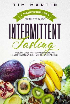 Intermittent Fasting: Complete Guide, 2 Manuscript in 1, Weight Loss for Women / Men and Keto / Ketogenic Intermittent Fasting by Tim Martin