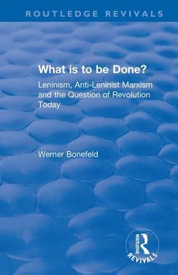 What Is to Be Done?: Leninism, Anti-Leninist Marxism and the Question of Revolution Today by Werner Bonefeld