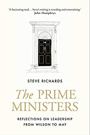 The Prime Ministers: Reflections on Leadership from Wilson to May by Steve Richards