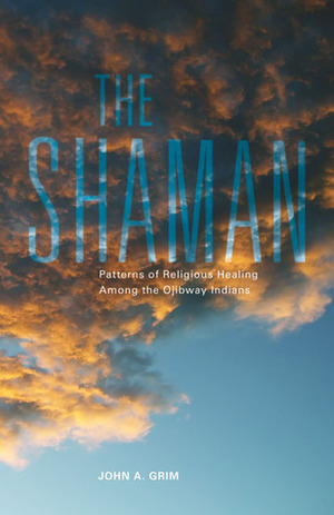 The Shaman: Patterns of Religious Healing Among the Ojibway Indians by John A. Grim