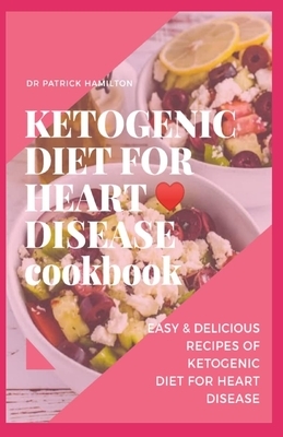 Ketogenic Diet for Heart Disease Cookbook: Easy and delicious recipes of ketogenic diet for heart disease by Patrick Hamilton