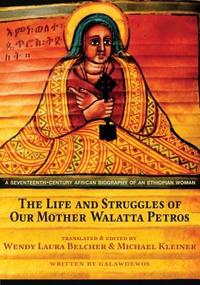 The Life and Struggles of Our Mother Walatta Petros: A Seventeenth-Century African Biography of an Ethiopian Woman by Galawdewos