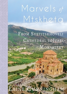 Marvels of Mtskheta: From Svetitskhoveli Cathedral to Jvari Monastery by Laine Cunningham