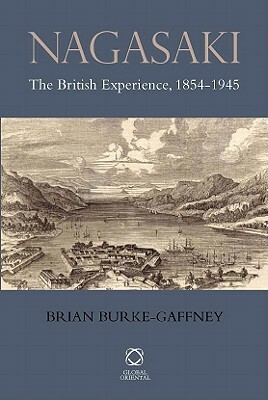 Nagasaki: The British Experience, 1854-1945 by Brian Burke-Gaffney