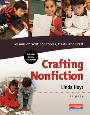Crafting Nonfiction Primary: Lessons on Writing Process, Traits, and Craft by Linda Hoyt