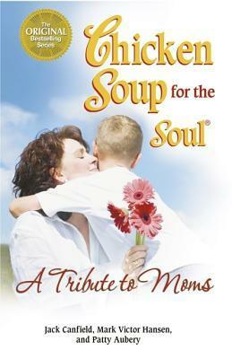 Chicken Soup for the Soul A Tribute to Moms by Patty Aubery, Jack Canfield, Mark Victor Hansen