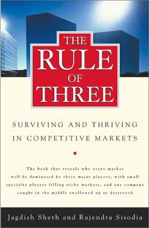 The Rule of Three: Surviving and Thriving in Competitive Markets by Raj Sisodia, Jagdish N. Sheth