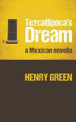 Tezcatlipoca's Dream: A Mexican Novella by Henry Green