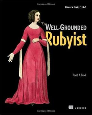 The Well-Grounded Rubyist by David A. Black, Manning Publications by David A. Black