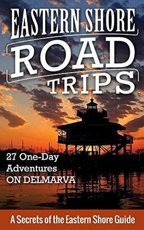 Eastern Shore Road Trips: 27 One-Day Adventures on Delmarva by Jim Duffy