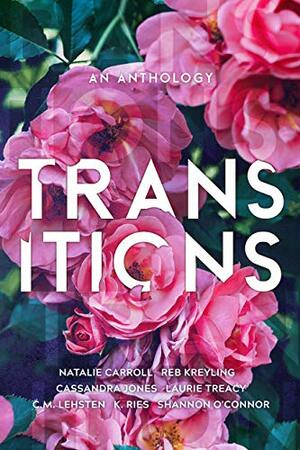 Transitions Anthology by Cassandra Jones, Reb Kreyling, Laurie Treacy, K. Ries, Shannon O'Connor, C.M. Lehsten, Natalie Carroll