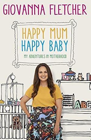 Happy Mum, Happy Baby: Adventures in motherhood from the host of the hit podcast by Giovanna Fletcher, Giovanna Fletcher