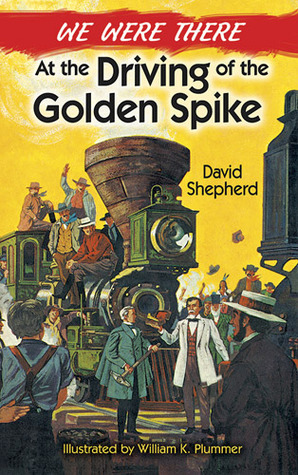 We Were There at the Driving of the Golden Spike by David Shepherd, William K. Plummer