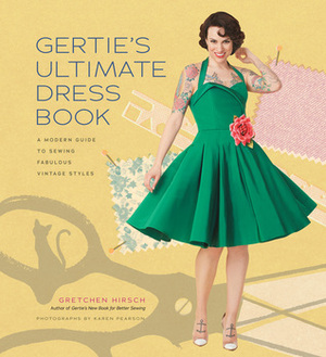 Gertie's Ultimate Dress Book: A Modern Guide to Sewing Fabulous Vintage Styles by Gretchen Hirsch