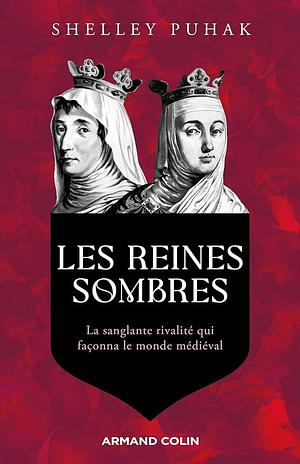 Les reines sombres: La sanglante rivalité qui façonna le monde médiéval by Shelley Puhak, Shelley Puhak