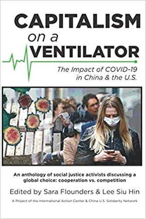 Capitalism on a Ventilator: The Impact of COVID-19 in China & the U.S. by Margaret Kimberley, Carlos Martinez, Deirdre Griswold, Monica Moorehead, Sara Flounders, Lee Siu Hin, Mumia Abu-Jamal, Kevin Zeese, Vijay Prashad, Ajamu Baraka