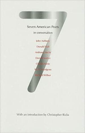 Seven American Poets in Conversation: John Ashbery, Donald Hall, Anthony Hecht, Donald Justice, Charles Simic, W.D. Snodgrass, Richard Wilbur by John Ashbery, Peter Dale, Charles Simic, Richard Wilbur, Anthony Hecht, Donald Justice, Donald Hall, Philip Hoy, W.D. Snodgrass