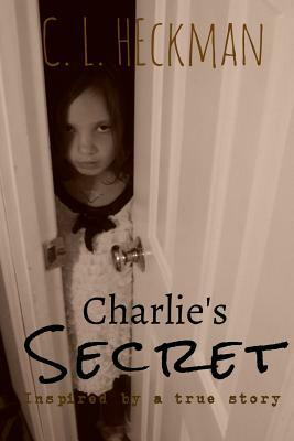 Charlie's Secret: Inspired by a True Story by C. L. Heckman