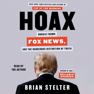 Hoax: Donald Trump, Fox News, and the Dangerous Distortion of Truth by Brian Stelter